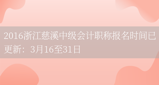 2016浙江慈溪中级会计职称报名时间已更新：3月16至31日(图1)
