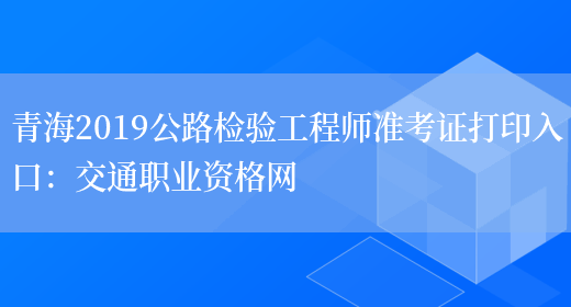 青海2019公路检验工程师准考证打印入口：交通职业资格网(图1)