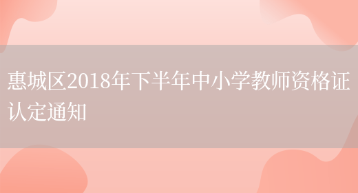 惠城区2018年下半年中小学教师资格证认定通知(图1)