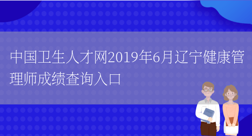 中国卫生人才网2019年6月辽宁健康管理师成绩查询入口(图1)