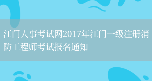 江门人事考试网2017年江门一级注册消防工程师考试报名通知(图1)