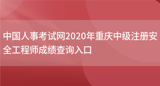 中国人事考试网2020年重庆中级注册安全工程师成绩查询入口(图1)