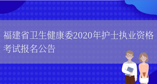 福建省卫生健康委2020年护士执业资格考试报名公告(图1)