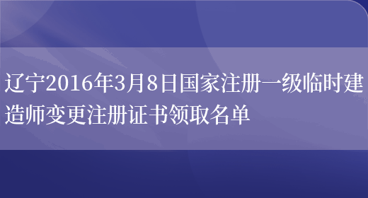 辽宁2016年3月8日国家注册一级临时建造师变更注册证书领取名单(图1)
