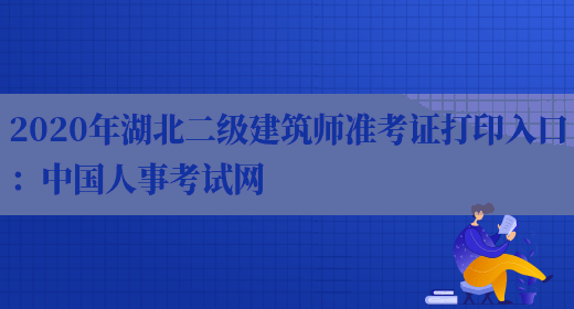 2020年湖北二级建筑师准考证打印入口：中国人事考试网(图1)