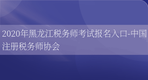 2020年黑龙江税务师考试报名入口-中国注册税务师协会(图1)