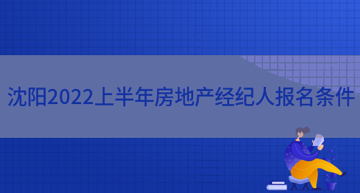 沈阳2022上半年房地产经纪人报名条件(图1)