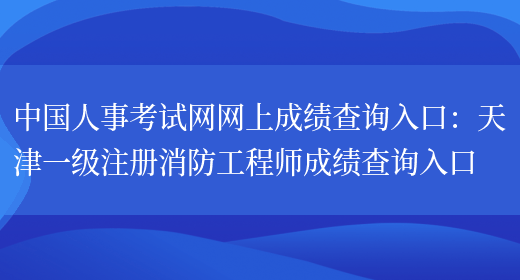中国人事考试网网上成绩查询入口：天津一级注册消防工程师成绩查询入口(图1)