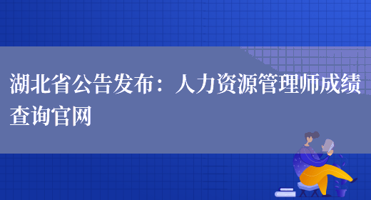 湖北省公告发布：人力资源管理师成绩查询官网(图1)