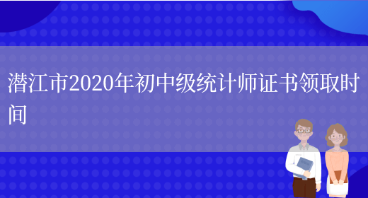 潜江市2020年初中级统计师证书领取时间(图1)