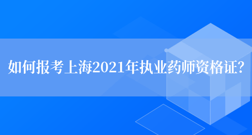 如何报考上海2021年执业药师资格证？(图1)
