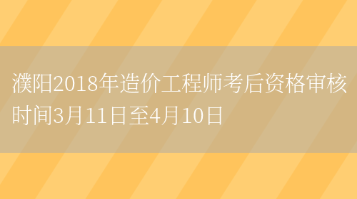 濮阳2018年造价工程师考后资格审核时间3月11日至4月10日(图1)
