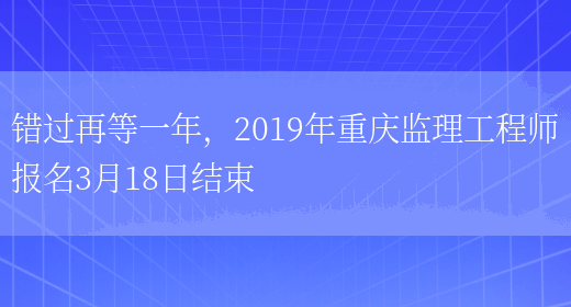 错过再等一年，2019年重庆监理工程师报名3月18日结束(图1)