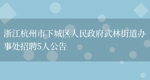 浙江杭州市下城区人民政府武林街道办事处招聘5人公告(图1)