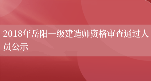 2018年岳阳一级建造师资格审查通过人员公示(图1)