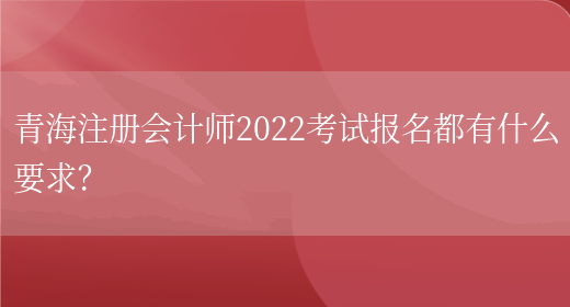青海注册会计师2022考试报名都有什么要求？
