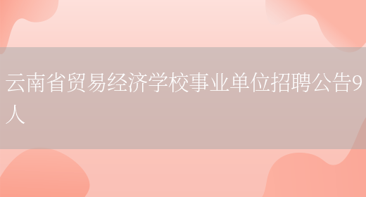 云南省贸易经济学校事业单位招聘公告9人(图1)