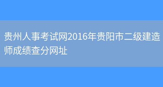 贵州人事考试网2016年贵阳市二级建造师成绩查分网址(图1)