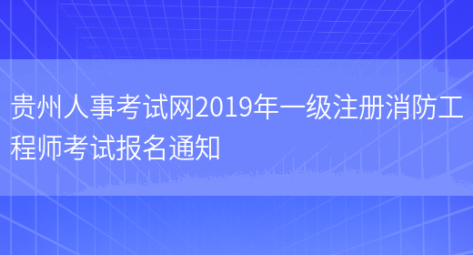 贵州人事考试网2019年一级注册消防工程师考试报名通知(图1)