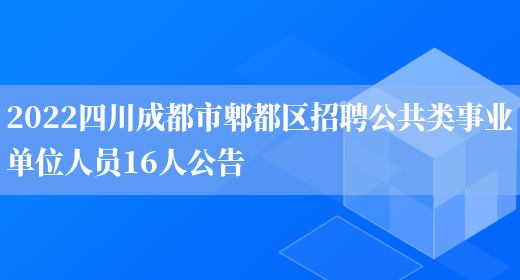 2022四川成都市郫都区招聘公共类事业单位人员16人公告(图1)