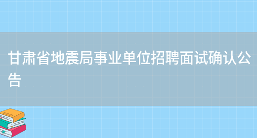 甘肃省地震局事业单位招聘面试确认公告(图1)