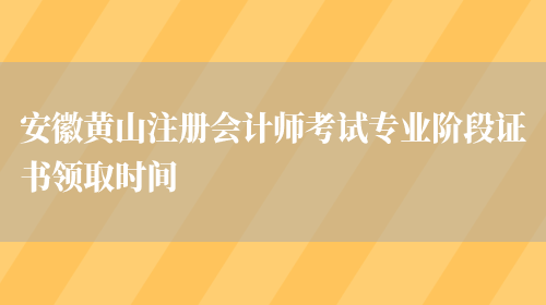 安徽黄山注册会计师考试专业阶段证书领取时间(图1)