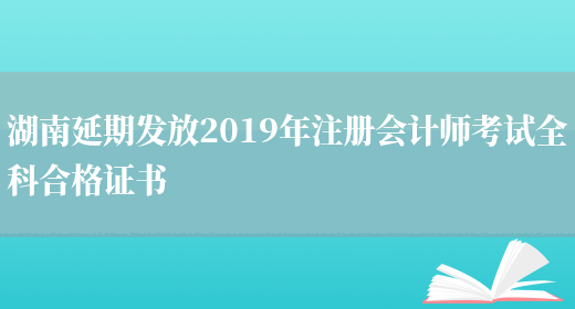 湖南延期发放2019年注册会计师考试全科合格证书(图1)