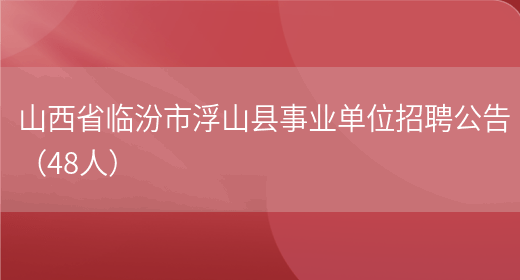 山西省临汾市浮山县事业单位招聘公告（48人）(图1)