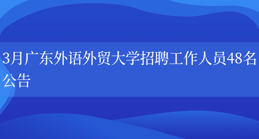 3月广东外语外贸大学招聘工作人员48名公告(图1)