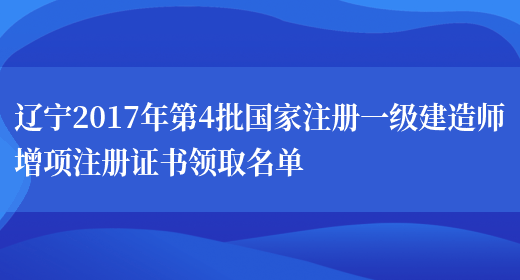 辽宁2017年第4批国家注册一级建造师增项注册证书领取名单(图1)