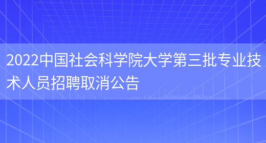 2022中国社会科学院大学第三批专业技术人员招聘取消公告(图1)