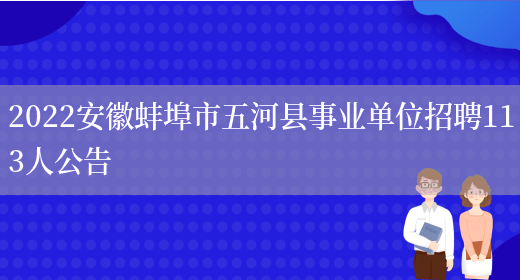 2022安徽蚌埠市五河县事业单位招聘113人公告(图1)