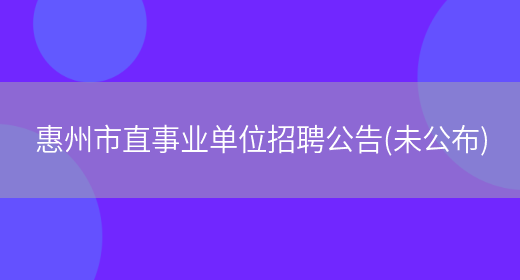 惠州市直事业单位招聘公告(未公布)(图1)
