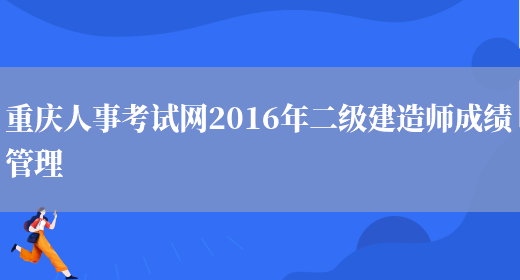 重庆人事考试网2016年二级建造师成绩管理(图1)