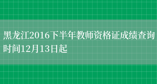 黑龙江2016下半年教师资格证成绩查询时间12月13日起(图1)