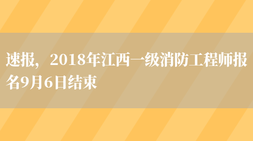 速报，2018年江西一级消防工程师报名9月6日结束(图1)