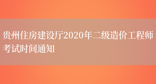 贵州住房建设厅2020年二级造价工程师考试时间通知(图1)
