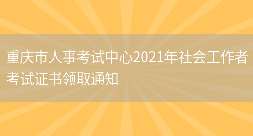 重庆市人事考试中心2021年社会工作者考试证书领取通知(图1)