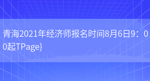 青海2021年经济师报名时间8月6日9：00起TPage}(图1)
