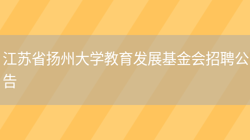 江苏省扬州大学教育发展基金会招聘公告(图1)