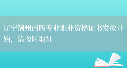 辽宁锦州出版专业职业资格证书发放开始，请按时取证(图1)