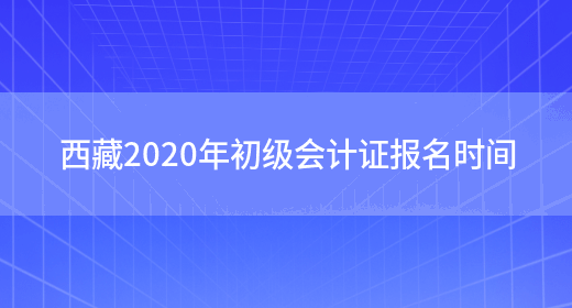 西藏2020年初级会计证报名时间(图1)