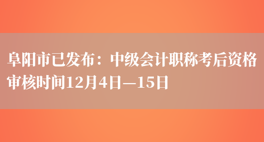 阜阳市已发布：中级会计职称考后资格审核时间12月4日—15日(图1)