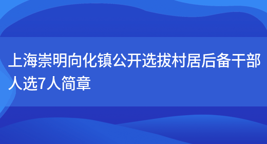 上海崇明向化镇公开选拔村居后备干部人选7人简章(图1)