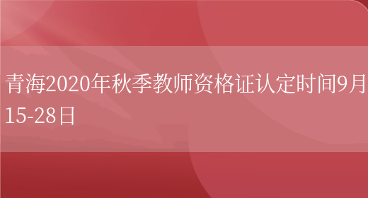 青海2020年秋季教师资格证认定时间9月15-28日(图1)