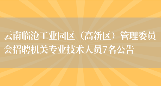 云南临沧工业园区（高新区）管理委员会招聘机关专业技术人员7名公告(图1)