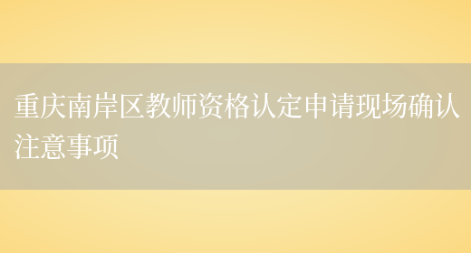 重庆南岸区教师资格认定申请现场确认注意事项(图1)