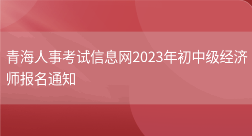 青海人事考试信息网2023年初中级经济师报名通知