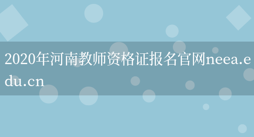 2020年河南教师资格证报名官网neea.edu.cn(图1)