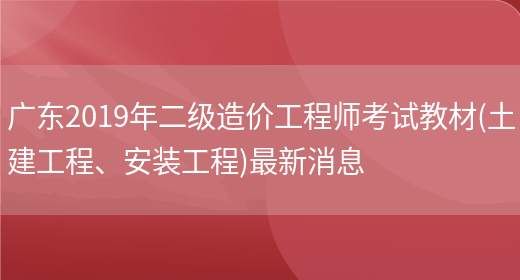 广东2019年二级造价工程师考试教材(土建工程、安装工程)最新消息(图1)